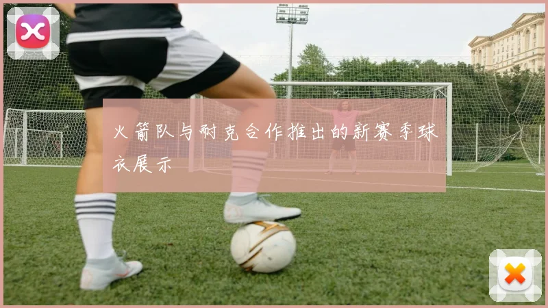 火箭队与耐克合作推出的新赛季球衣展示