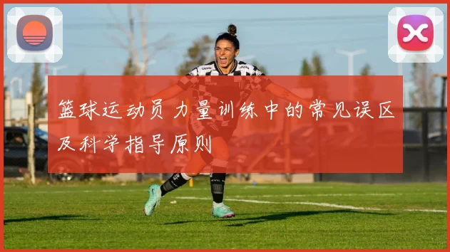 篮球运动员力量训练中的常见误区及科学指导原则