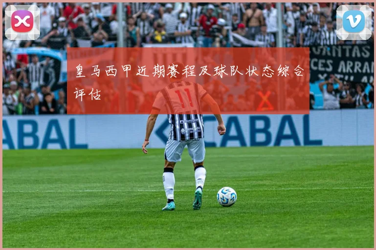 皇马西甲近期赛程及球队状态综合评估