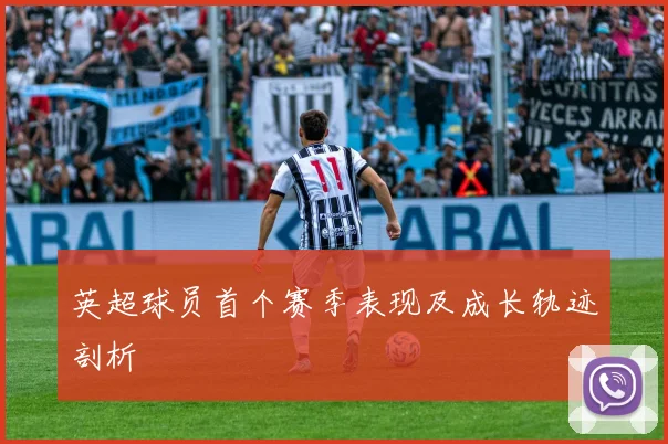 英超球员首个赛季表现及成长轨迹剖析