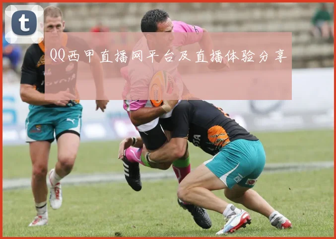 QQ西甲直播网平台及直播体验分享