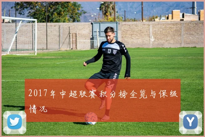 2017年中超联赛积分榜全览与保级情况