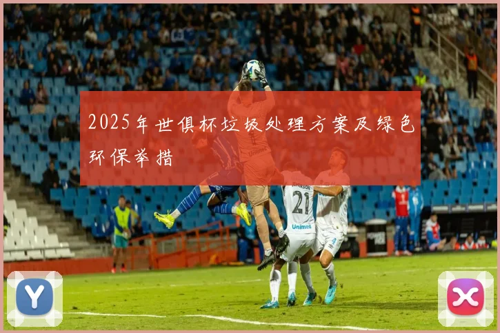 2025年世俱杯垃圾处理方案及绿色环保举措