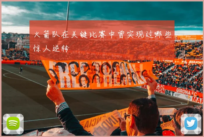 火箭队在关键比赛中曾实现过哪些惊人逆转