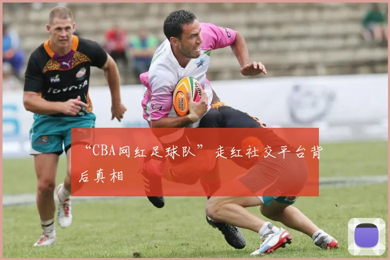 “CBA网红足球队”走红社交平台背后真相