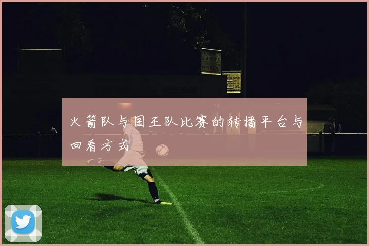 火箭队与国王队比赛的转播平台与回看方式