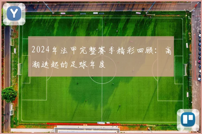 2024年法甲完整赛季精彩回顾：高潮迭起的足球年度