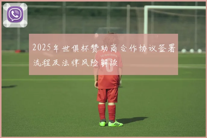 2025年世俱杯赞助商合作协议签署流程及法律风险解读