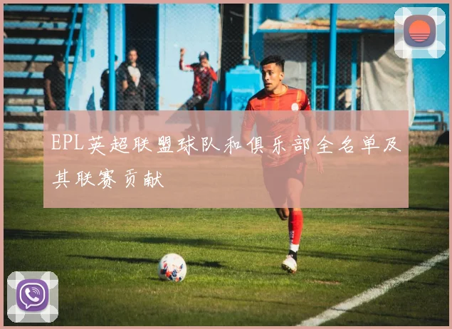 EPL英超联盟球队和俱乐部全名单及其联赛贡献