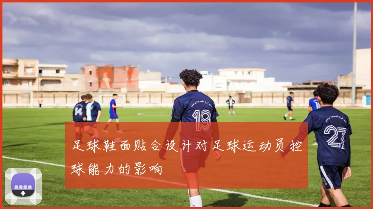 足球鞋面贴合设计对足球运动员控球能力的影响