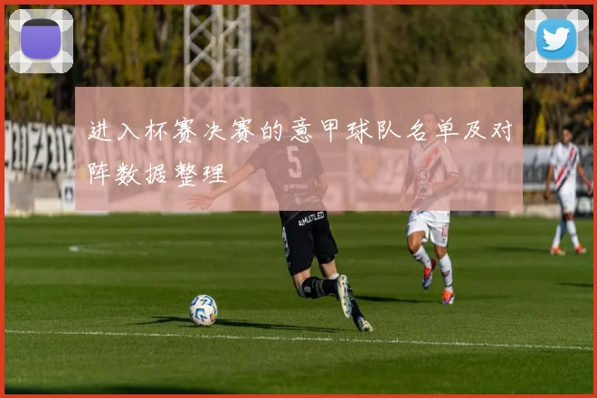 进入杯赛决赛的意甲球队名单及对阵数据整理