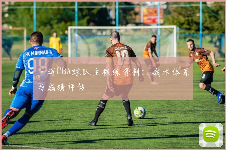 上海CBA球队主教练资料：战术体系与成绩评估