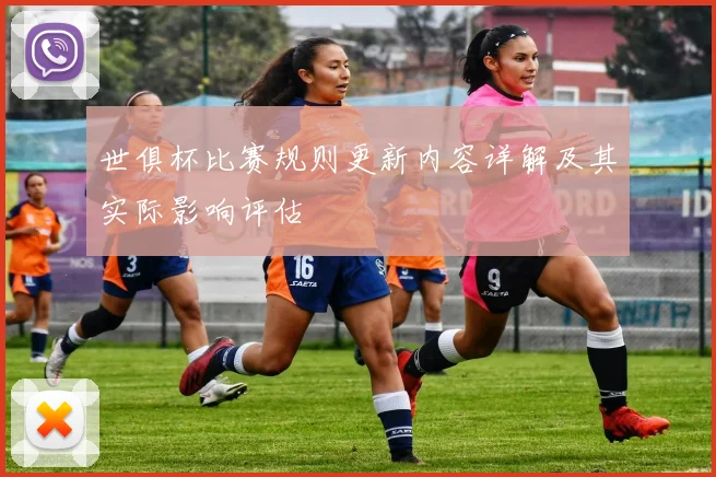 世俱杯比赛规则更新内容详解及其实际影响评估
